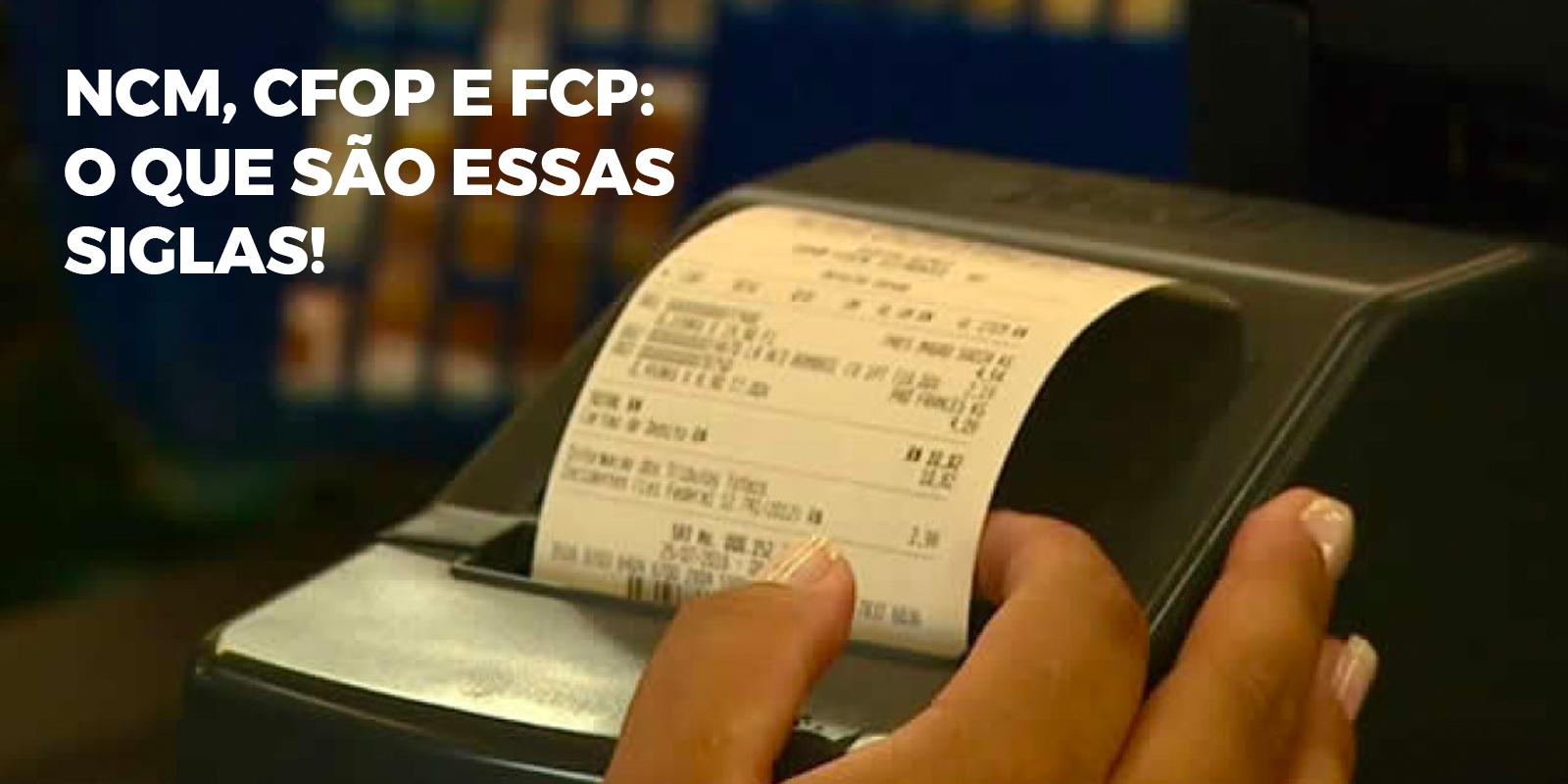 NCM, CFOP e FCP: O Que São Essas Siglas da Nota Fiscal Eletrônica? 